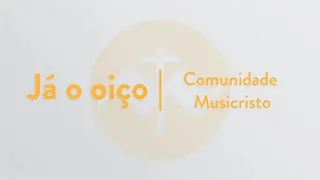 Já o oiço | Comunidade MusiCristo