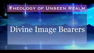 Theology of Unseen Realm 4. Divine Image Rearers.