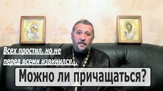 МОЖНО ЛИ ПРИЧАЩАТЬСЯ? Всех простил, но не перед всеми извинился... Священник Игорь Сильченков.