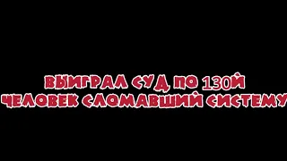 ВЫИГРАЛ СУД ПО 130Й. ЧЕЛОВЕК СЛОМАВШИЙ СИСТЕМУ. 130Я ОТ ОСТАНОВКИ АВТО ДО РЕШЕНИЯ СУДА.