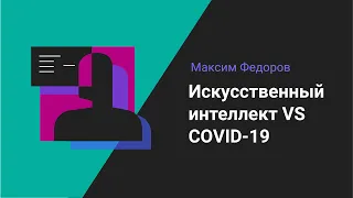 Максим Федоров | Искусственный интеллект VS COVID 19