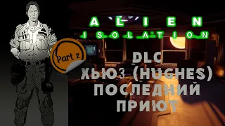 Alien: Isolation  DLC Хьюз (Hughes). Последний приют  Прохождение дополнения  Часть 2.