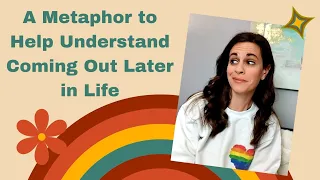 A Metaphor to Help Understand Coming Out Later in Life