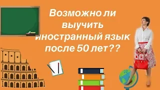 Возможно ли выучить иностранный язык после 50 лет?