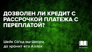 Дозволен ли кредит с рассрочкой платежа с переплатой? - Шейх Саад аш-Шасри