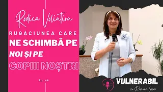 Rugăciunea care ne schimbă pe noi și pe copiii noștri :: RODICA VOLINTIRU [Ep 46] | #VULNERABIL