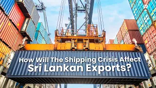 Will The ‘Shipping Crisis’ Affect Sri Lankan Exports?