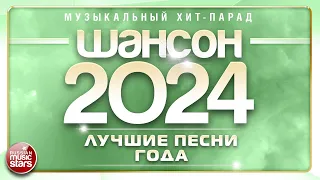 ШАНСОН ГОДА 2024 ✮ ЕЖЕГОДНЫЙ МУЗЫКАЛЬНЫЙ ХИТ-ПАРАД ✮ САМЫЕ ЛУЧШИЕ ПЕСНИ ✮ CHANSON OF THE YEAR 2024