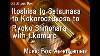 Itoshisa to Setsunasa to Kokorodzuyosa to/Ryoko Shinohara with t.komuro [Music Box]