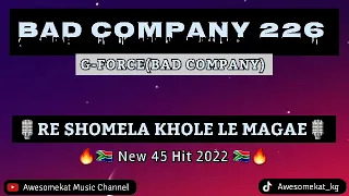 BAD COMPANY 226_ RE SHOMELA KHOLE LE MAGAE (NEW 45 HIT) x G-FORCE