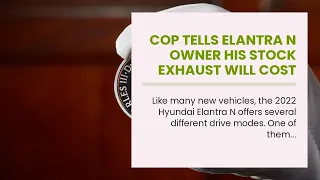 Cop Tells Elantra N Owner His Stock Exhaust Will Cost $7K To "Fix"