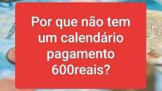 Por que não tem um calendário de pagamento para os 600 reais