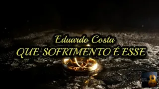 Eduardo Costa- Que Sofrimento é Esse (LETRA)