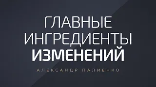 Главные ингредиенты изменений. Александр Палиенко.