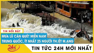 Mưa lũ, sạt lở càn quét miền nam Trung Quốc,khiến 25 người không qua khỏi,hàng triệu người ảnh hưởng