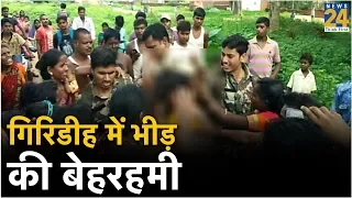 Jharkhand के गिरिडीह में भीड़ की बेहरहमी