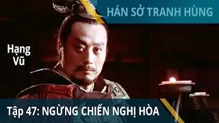 Tập 47: Thế giằng co, ngừng chiến nghị hòa | Hán Sở Tranh Hùng | Huỳnh Thu Sinh, Nhậm Trình Vỹ