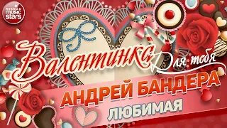 ВАЛЕНТИНКА Для Тебя 💕 ЛЮБИМАЯ 💕 АНДРЕЙ БАНДЕРА