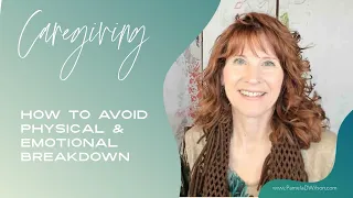 Caregiving How to Avoid Physical and Emotional Breakdown