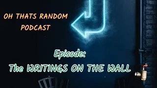 Oh That's Random Podcast Episode  |The Writing on the Wall|