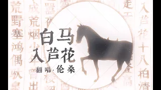 【倫桑翻唱】Lun Sang 白馬入蘆花 —— 高能吊嗓翻唱來了