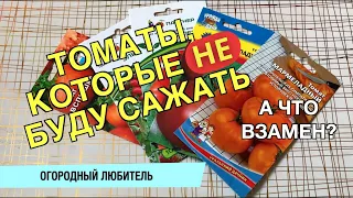 ТОМАТЫ, КОТОРЫЕ Я НЕ БУДУ САЖАТЬ / А ЧТО ВЗАМЕН?