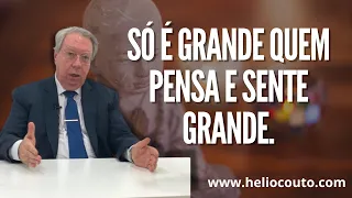 Só é grande quem pensa e SENTE GRANDE.