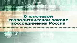 Геополитика. Лекция 1. О ключевом законе воссоединения России. Часть 1