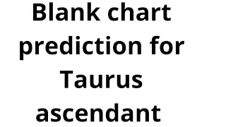 blank chart prediction for Taurus ascendant