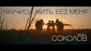 Павел СОКОЛОВ - НАУЧИСЬ ЖИТЬ БЕЗ МЕНЯ  (Official music video)