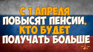 С 1 апреля повысят пенсии. Кто будет получать больше