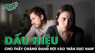 Dấu Hiệu Cho Thấy Chàng Đang Rơi Vào Mãn Dục Nam | SKĐS