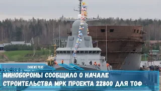 Минобороны РФ сообщило о начале строительства МРК проекта 22800 для ТОФ