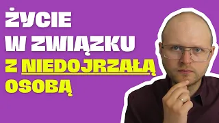 Życie w związku z osobą niedojrzałą. Po czym poznać, że ktoś jest niedojrzały?