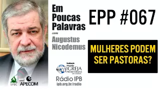 EPP #067 - MULHERES PODEM SER PASTORAS? - AUGUSTUS NICODEMUS