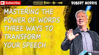 Pastor Robert Morris Sermon ➤ Mastering The Power Of Words Three Ways To Transform Your Speech