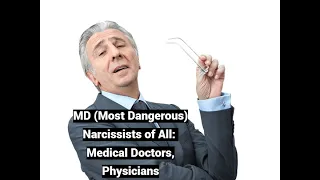 MD (Most Dangerous) Narcissists of All: Medical Doctors, Physicians