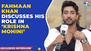 Fahmaan Khan OPENS up about his character in serial 'Krishna Mohini' and more