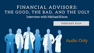 Podcast #124- Financial Advisors: The Good, The Bad, and The Ugly with Michael Kitces