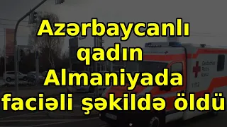 Azərbaycanlı qadın  Almaniyada faciəli şəkildə öldü, əsas xəbərlər son xeberler