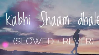 kabhi Shaam dhale [slowed & Reverb] Lo-fi song