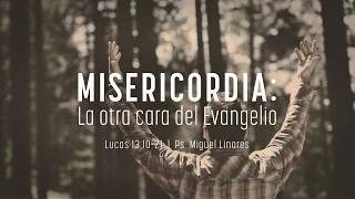 "Misericordia: la otra cara del evangelio" Lucas 13:10-21 Ps. Miguel Linares