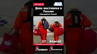 Сегодня, 27 апреля,День вахтовика в России