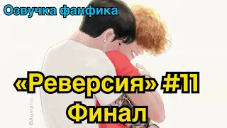 РЕВЕРСИЯ | Озвучка фанфика | ВИГУКИ | Часть 11 (финал)