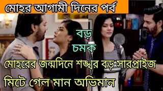 মোহরের জন্মদিনে শঙ্খর বড় সারপ্রাইজ মিটে গেল মান অভিমান মোহর আগামী দিনের পর্ব | mohor 1st may