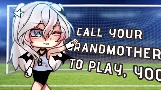 [⚽️] THEN CALL YOUR GRANDMOTHER TO PLAY YOO~!!💢[]|| gacha life meme/ trend || not og