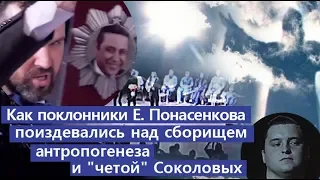 Как поклонники Е. Понасенкова поиздевались над сборищем антропогенеза и "четой" Соколовых