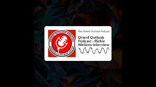 The Orient Outlook Podcast - Orient Outlook Podcast - Richie Wellens Interview