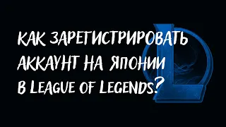 Как зарегистрировать аккаунт на Японии в League of Lеgends.