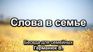 Слова в семье. Германюк В. Беседа для семейных. МСЦ ЕХБ